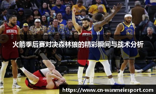 火箭季后赛对决森林狼的精彩瞬间与战术分析