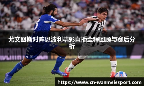 尤文图斯对阵恩波利精彩直播全程回顾与赛后分析