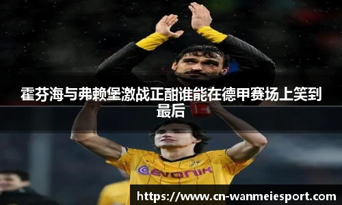 霍芬海与弗赖堡激战正酣谁能在德甲赛场上笑到最后