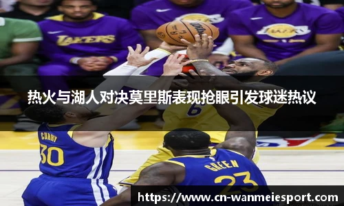 热火与湖人对决莫里斯表现抢眼引发球迷热议