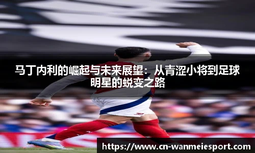 马丁内利的崛起与未来展望：从青涩小将到足球明星的蜕变之路